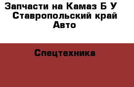 Запчасти на Камаз Б/У - Ставропольский край Авто » Спецтехника   